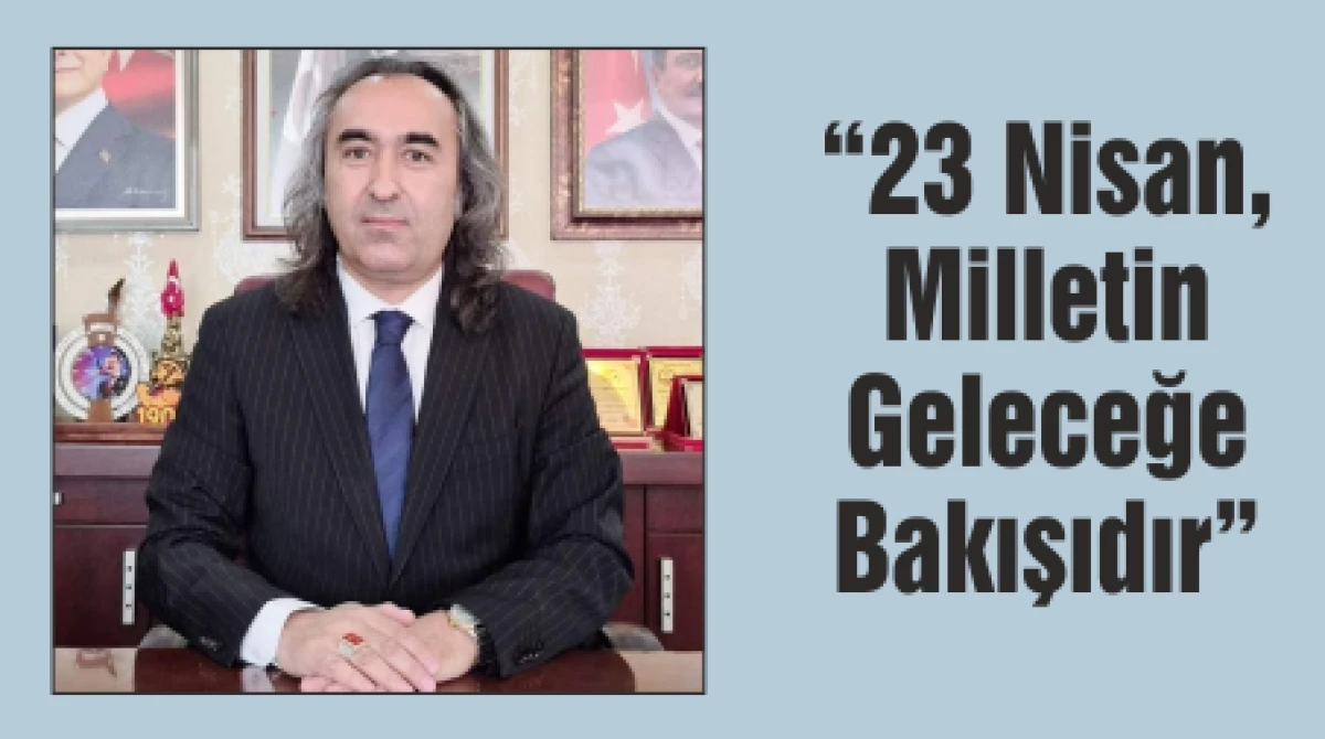 &ldquo;23 Nisan, Milletin Geleceğe Bakışıdır&rdquo;