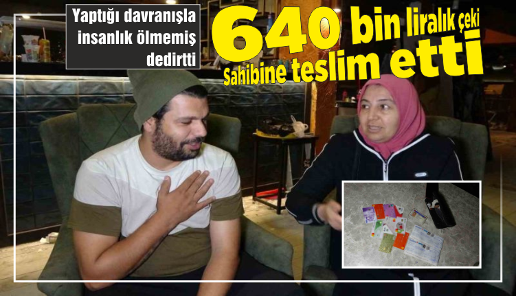 640 BİN LİRALIK ÇEKİ SAHİBİNE TESLİM ETTİ