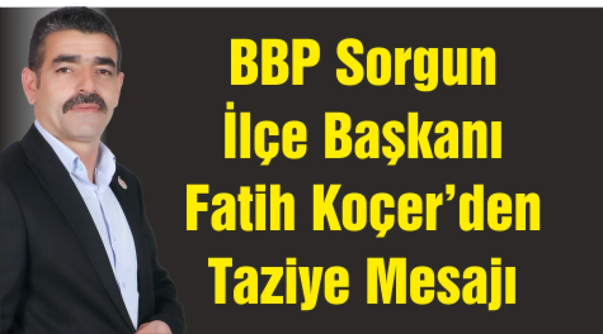 BBP Sorgun  İlçe Başkanı  Fatih Koçer’den  Taziye Mesajı