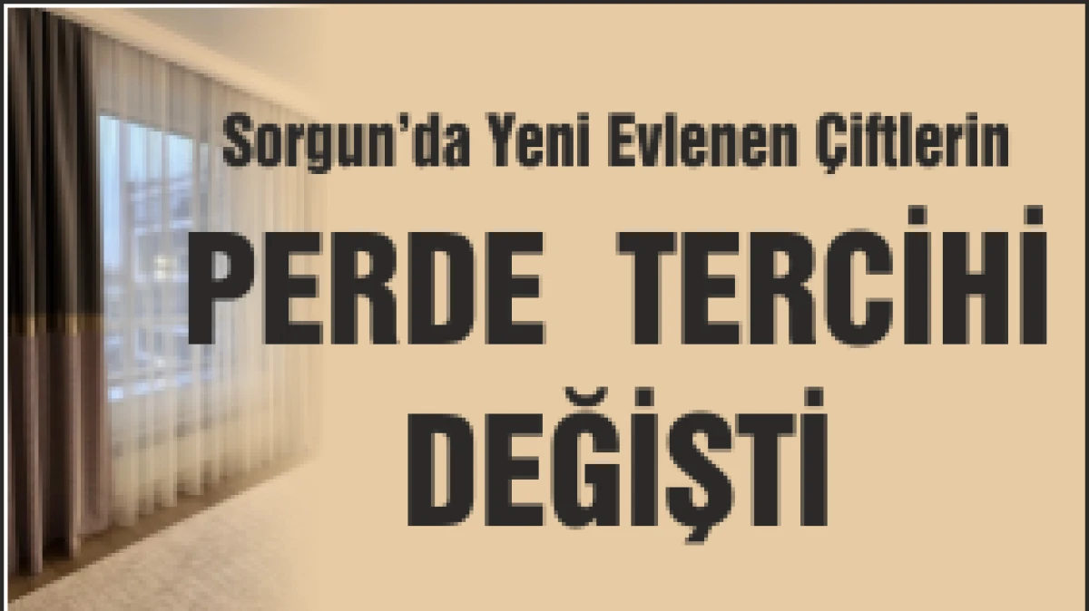 Sorgun&rsquo;da Yeni Evlenen &Ccedil;iftlerin Perde Tercihi Değişti