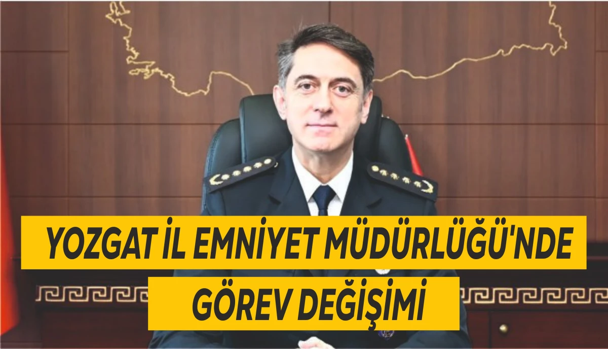 YOZGAT İL EMNİYET M&Uuml;D&Uuml;RL&Uuml;Ğ&Uuml;'NDE G&Ouml;REV DEĞİŞİMİ